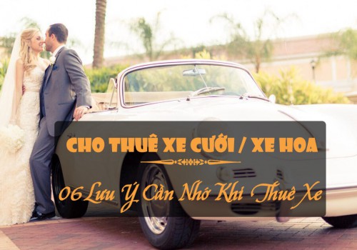 Cho Thuê Xe Hoa: 06 Lưu Ý Cần Nhớ Khi Thuê Xe