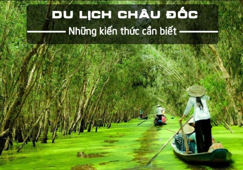 Du lịch Châu Đốc: Bạn Cần Biết Những Gì?